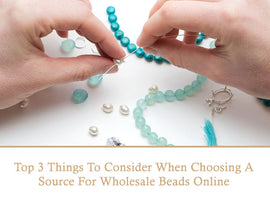 Top 3 Things To Consider When Choosing A Source For Wholesale Beads Online